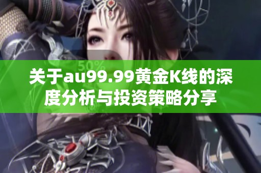 关于au99.99黄金K线的深度分析与投资策略分享