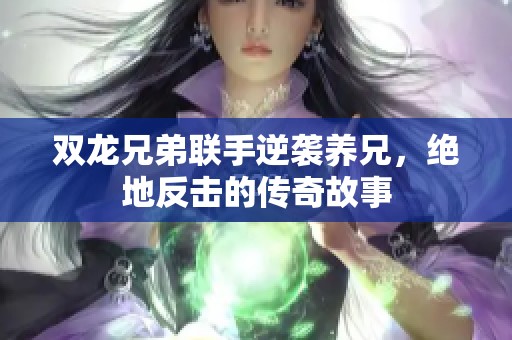 双龙兄弟联手逆袭养兄，绝地反击的传奇故事