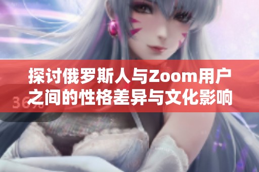 探讨俄罗斯人与Zoom用户之间的性格差异与文化影响