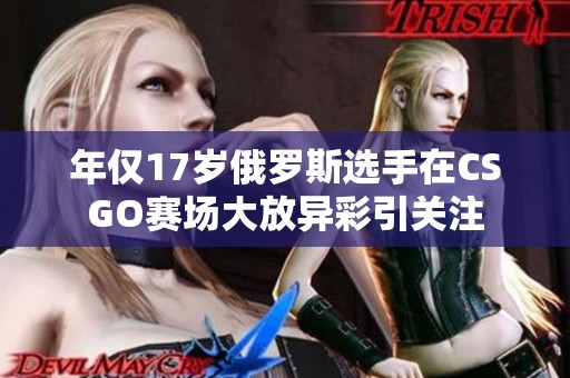 年仅17岁俄罗斯选手在CSGO赛场大放异彩引关注