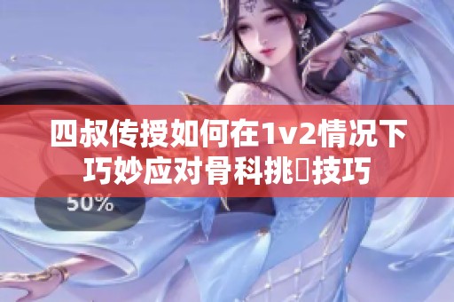 四叔传授如何在1v2情况下巧妙应对骨科挑戰技巧