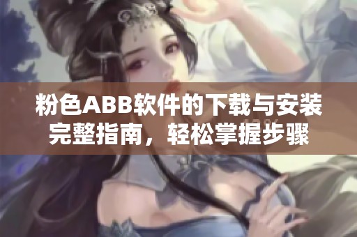 粉色ABB软件的下载与安装完整指南，轻松掌握步骤