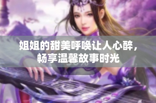 姐姐的甜美呼唤让人心醉，畅享温馨故事时光