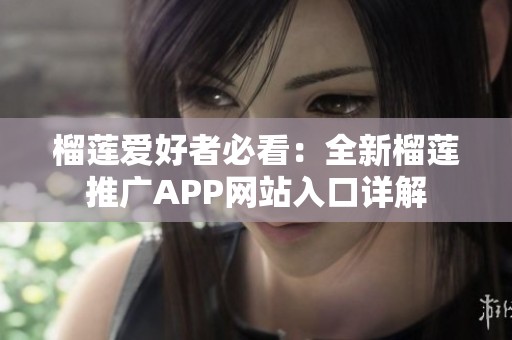 榴莲爱好者必看：全新榴莲推广APP网站入口详解