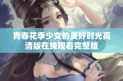 青春花季少女的美好时光高清版在线观看完整版