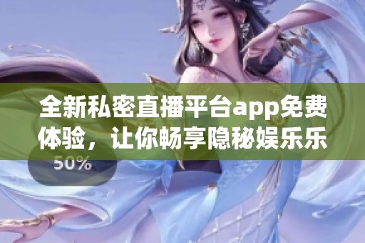 全新私密直播平台app免费体验，让你畅享隐秘娱乐乐趣