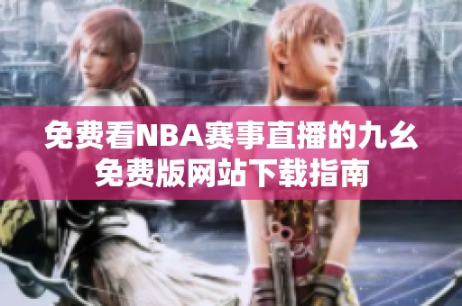 免费看NBA赛事直播的九幺免费版网站下载指南