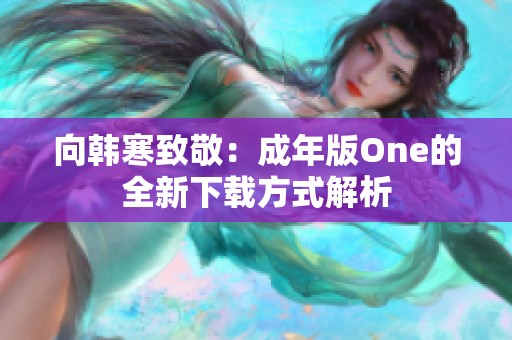 向韩寒致敬：成年版One的全新下载方式解析