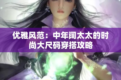 优雅风范：中年阔太太的时尚大尺码穿搭攻略