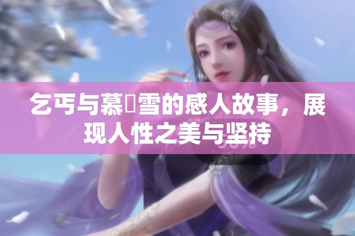 乞丐与慕葇雪的感人故事，展现人性之美与坚持