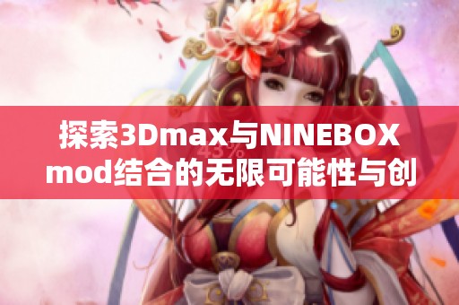 探索3Dmax与NINEBOXmod结合的无限可能性与创意应用