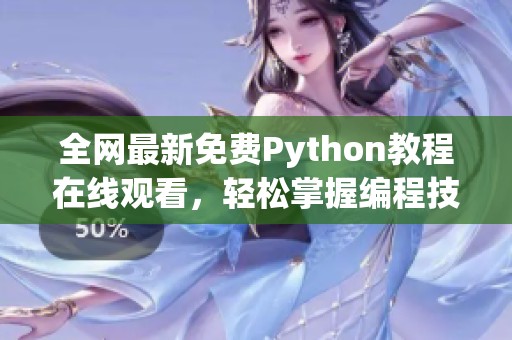 全网最新免费Python教程在线观看，轻松掌握编程技能