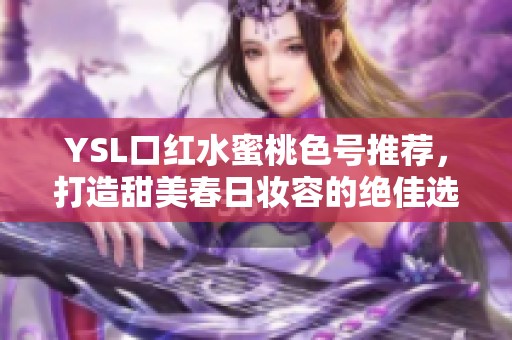 YSL口红水蜜桃色号推荐，打造甜美春日妆容的绝佳选择