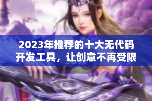 2023年推荐的十大无代码开发工具，让创意不再受限