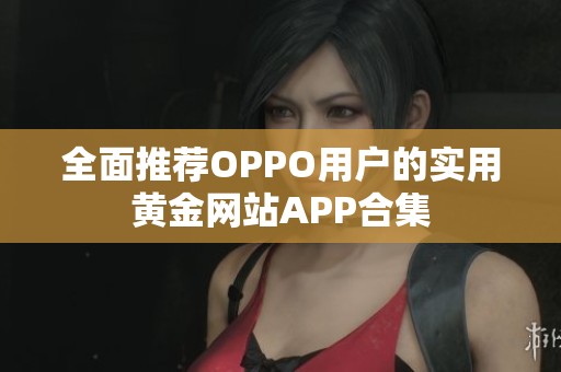 全面推荐OPPO用户的实用黄金网站APP合集