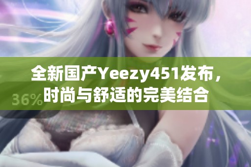 全新国产Yeezy451发布，时尚与舒适的完美结合