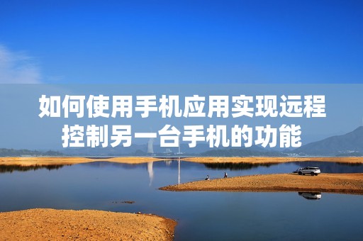 如何使用手机应用实现远程控制另一台手机的功能