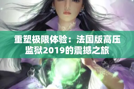 重塑极限体验：法国版高压监狱2019的震撼之旅