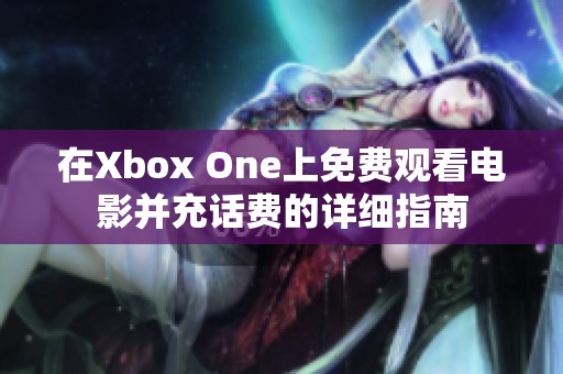 在Xbox One上免费观看电影并充话费的详细指南