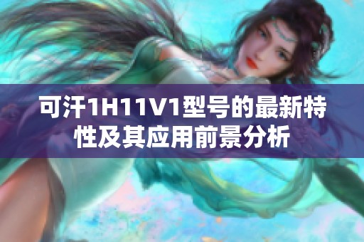 可汗1H11V1型号的最新特性及其应用前景分析