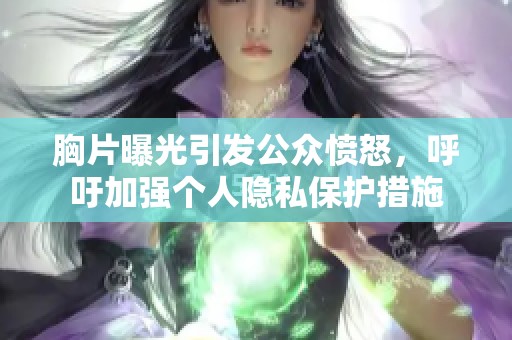 胸片曝光引发公众愤怒，呼吁加强个人隐私保护措施