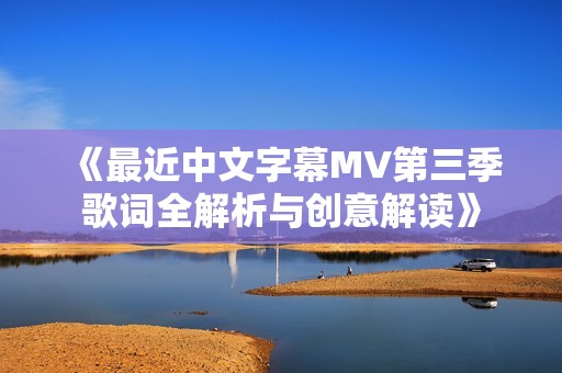 《最近中文字幕MV第三季歌词全解析与创意解读》