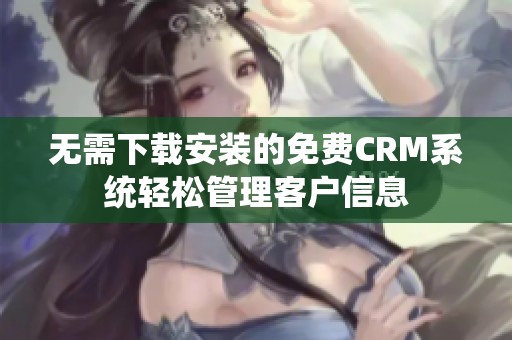 无需下载安装的免费CRM系统轻松管理客户信息