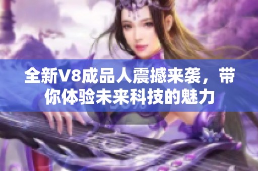 全新V8成品人震撼来袭，带你体验未来科技的魅力