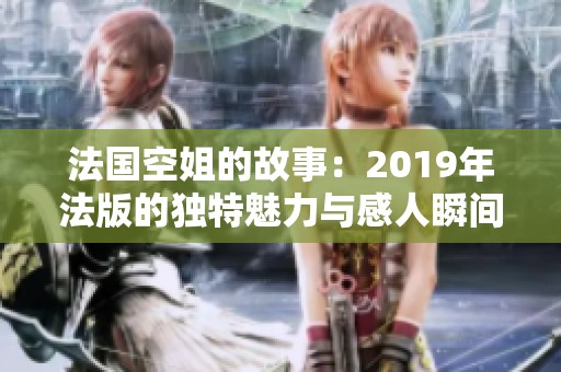 法国空姐的故事：2019年法版的独特魅力与感人瞬间