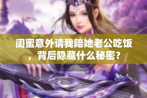 闺蜜意外请我陪她老公吃饭，背后隐藏什么秘密？