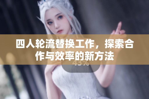 四人轮流替换工作，探索合作与效率的新方法