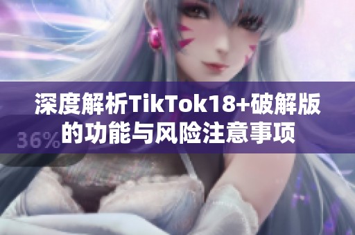 深度解析TikTok18+破解版的功能与风险注意事项