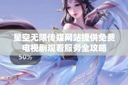 星空无限传媒网站提供免费电视剧观看服务全攻略