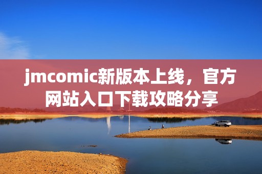 jmcomic新版本上线，官方网站入口下载攻略分享