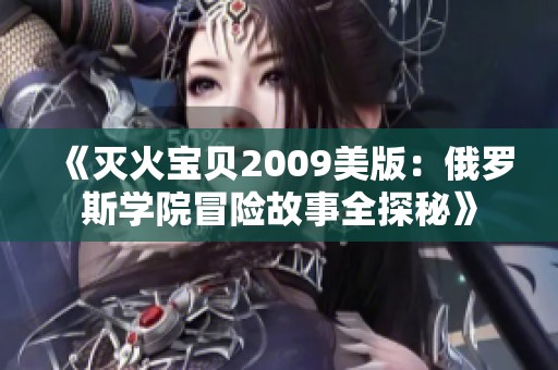 《灭火宝贝2009美版：俄罗斯学院冒险故事全探秘》