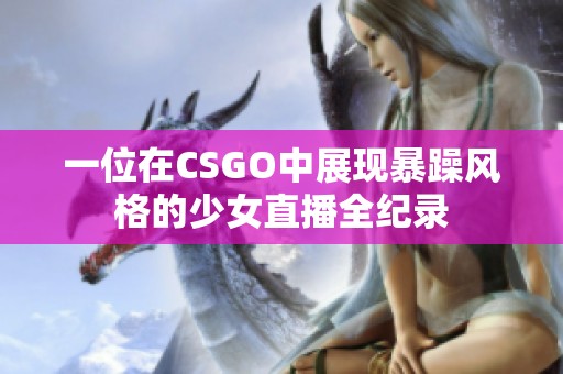 一位在CSGO中展现暴躁风格的少女直播全纪录