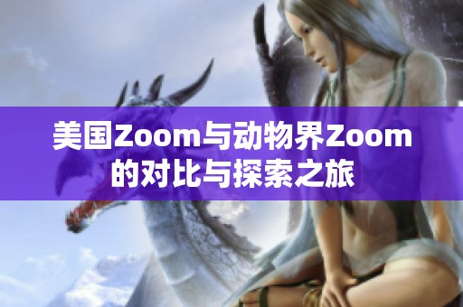 美国Zoom与动物界Zoom的对比与探索之旅