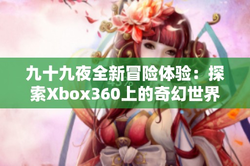 九十九夜全新冒险体验：探索Xbox360上的奇幻世界