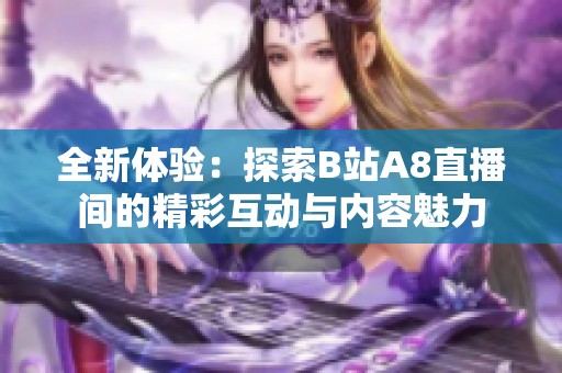 全新体验：探索B站A8直播间的精彩互动与内容魅力