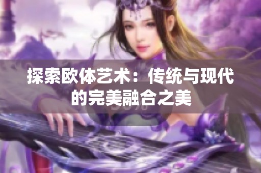 探索欧体艺术：传统与现代的完美融合之美