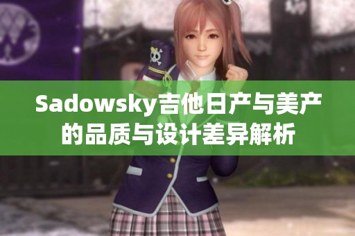 Sadowsky吉他日产与美产的品质与设计差异解析