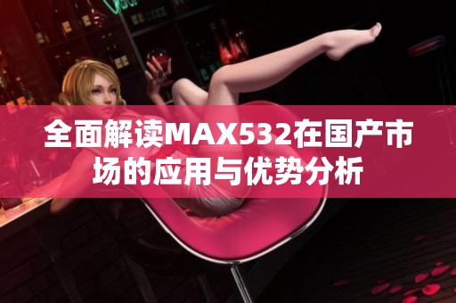 全面解读MAX532在国产市场的应用与优势分析