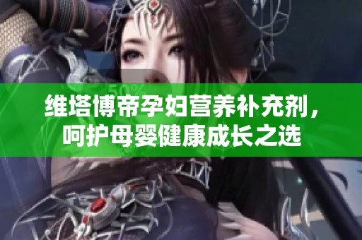 维塔博帝孕妇营养补充剂，呵护母婴健康成长之选