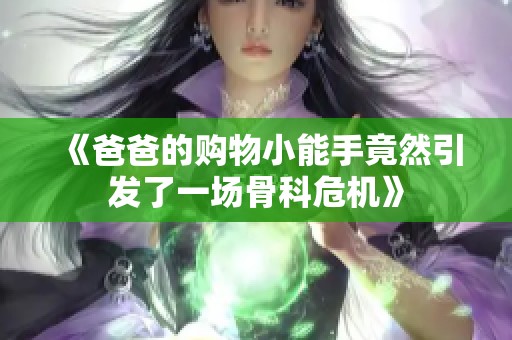 《爸爸的购物小能手竟然引发了一场骨科危机》