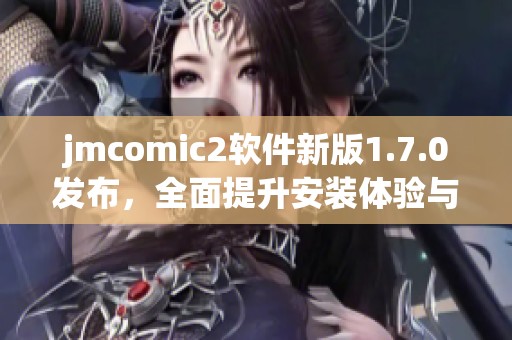 jmcomic2软件新版1.7.0发布，全面提升安装体验与功能优化