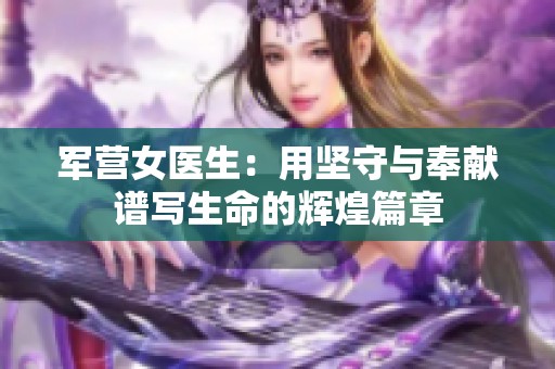 军营女医生：用坚守与奉献谱写生命的辉煌篇章