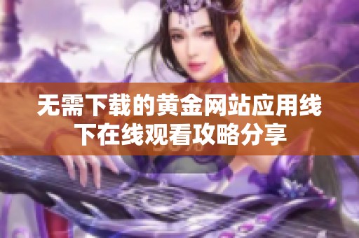 无需下载的黄金网站应用线下在线观看攻略分享