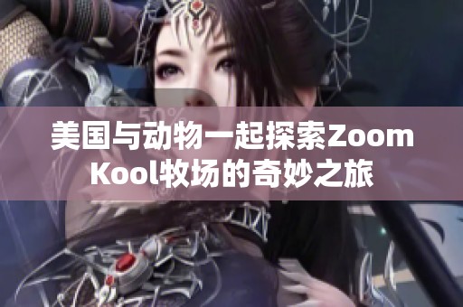 美国与动物一起探索ZoomKool牧场的奇妙之旅