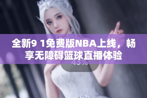 全新9 1免费版NBA上线，畅享无障碍篮球直播体验