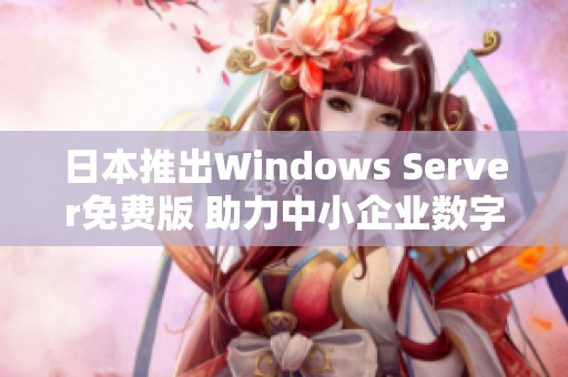 日本推出Windows Server免费版 助力中小企业数字转型